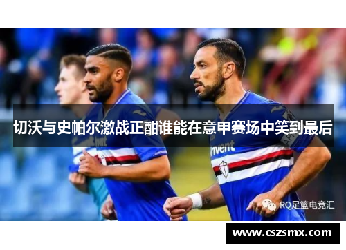 切沃与史帕尔激战正酣谁能在意甲赛场中笑到最后