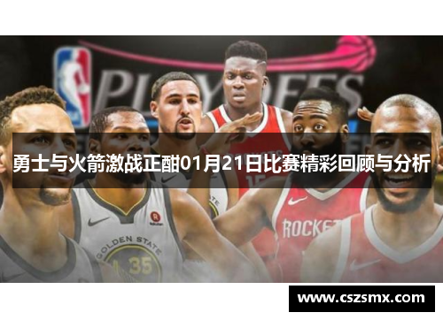 勇士与火箭激战正酣01月21日比赛精彩回顾与分析