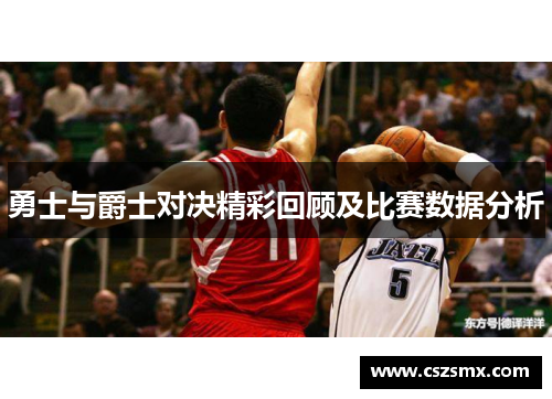 勇士与爵士对决精彩回顾及比赛数据分析
