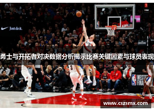 勇士与开拓者对决数据分析揭示比赛关键因素与球员表现