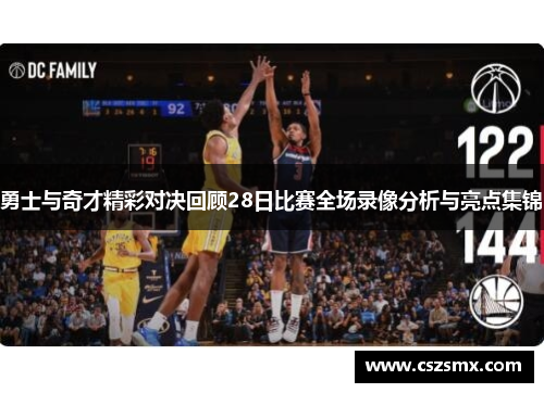 勇士与奇才精彩对决回顾28日比赛全场录像分析与亮点集锦