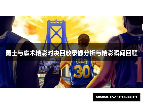 勇士与魔术精彩对决回放录像分析与精彩瞬间回顾