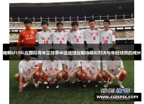 南韩U19队在国际青年足球赛中迎战强敌期待精彩对决与年轻球员的成长