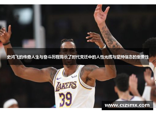 史鸿飞的传奇人生与奋斗历程揭示了时代变迁中的人性光辉与坚持信念的重要性