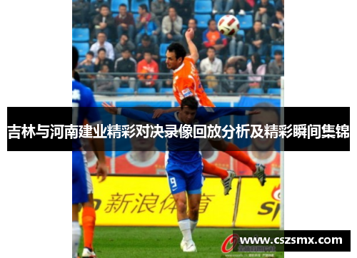 吉林与河南建业精彩对决录像回放分析及精彩瞬间集锦