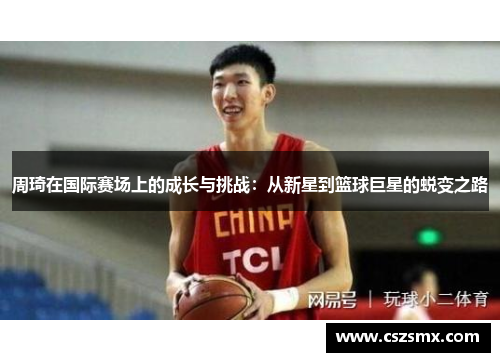 周琦在国际赛场上的成长与挑战：从新星到篮球巨星的蜕变之路