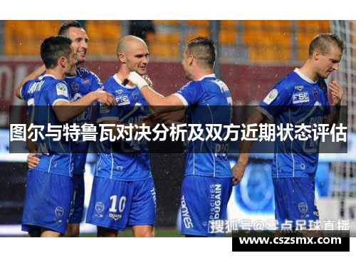图尔与特鲁瓦对决分析及双方近期状态评估