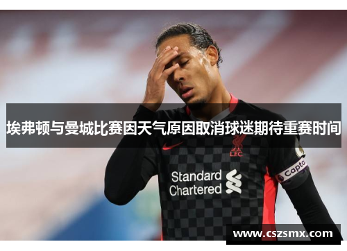 埃弗顿与曼城比赛因天气原因取消球迷期待重赛时间