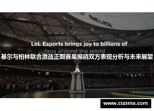 基尔与柏林联合激战正酣赛果揭晓双方表现分析与未来展望