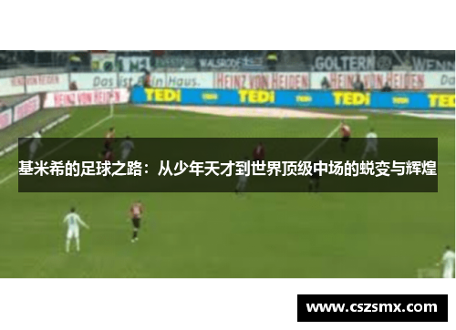 基米希的足球之路：从少年天才到世界顶级中场的蜕变与辉煌