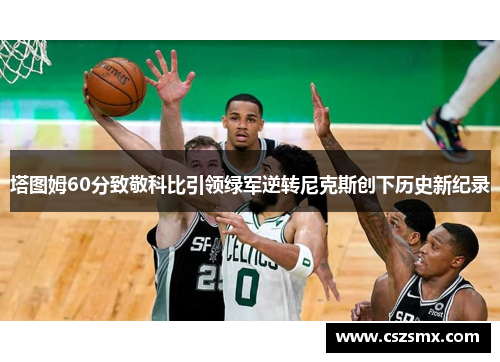 塔图姆60分致敬科比引领绿军逆转尼克斯创下历史新纪录