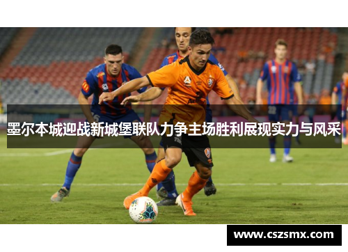 墨尔本城迎战新城堡联队力争主场胜利展现实力与风采
