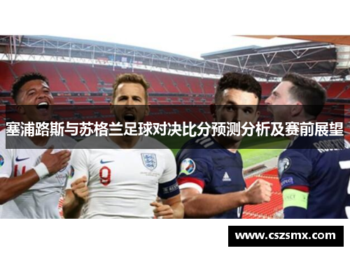 塞浦路斯与苏格兰足球对决比分预测分析及赛前展望