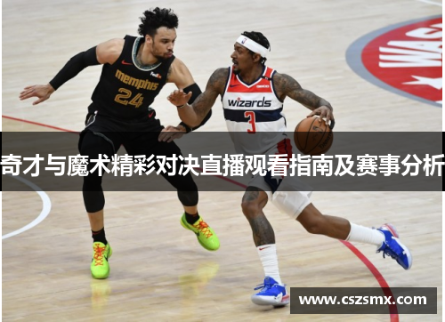奇才与魔术精彩对决直播观看指南及赛事分析