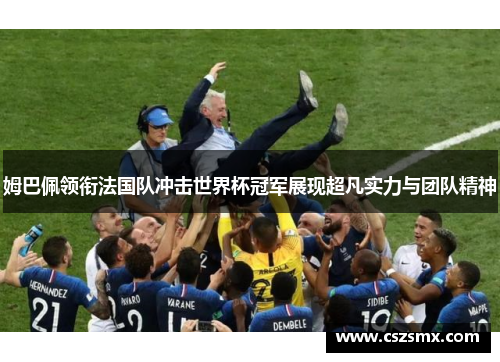姆巴佩领衔法国队冲击世界杯冠军展现超凡实力与团队精神