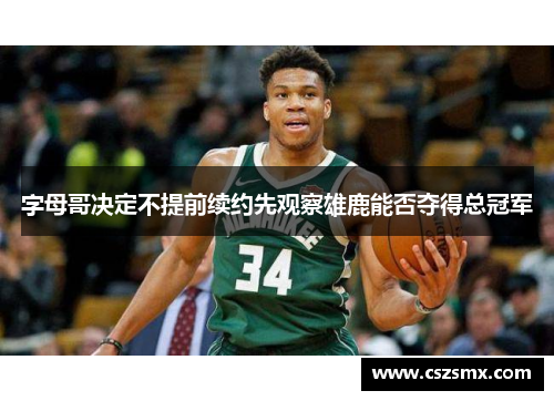 字母哥决定不提前续约先观察雄鹿能否夺得总冠军