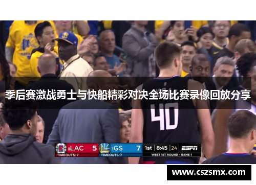 季后赛激战勇士与快船精彩对决全场比赛录像回放分享