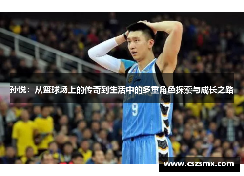 孙悦：从篮球场上的传奇到生活中的多重角色探索与成长之路