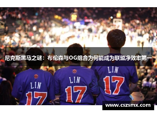 尼克斯黑马之谜：布伦森与OG组合为何能成为联盟净效率第一