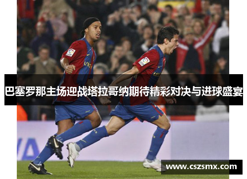 巴塞罗那主场迎战塔拉哥纳期待精彩对决与进球盛宴