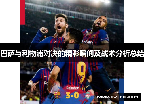 巴萨与利物浦对决的精彩瞬间及战术分析总结