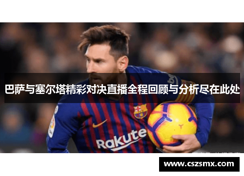 巴萨与塞尔塔精彩对决直播全程回顾与分析尽在此处