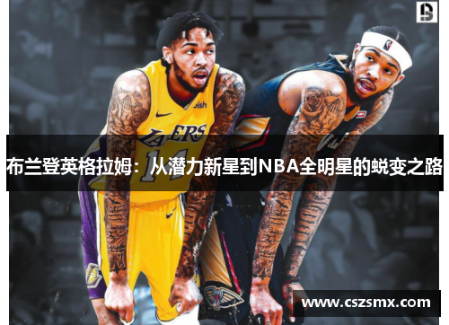 布兰登英格拉姆：从潜力新星到NBA全明星的蜕变之路