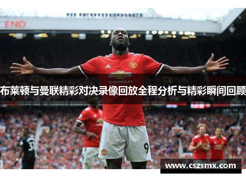 布莱顿与曼联精彩对决录像回放全程分析与精彩瞬间回顾