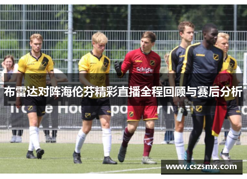 布雷达对阵海伦芬精彩直播全程回顾与赛后分析