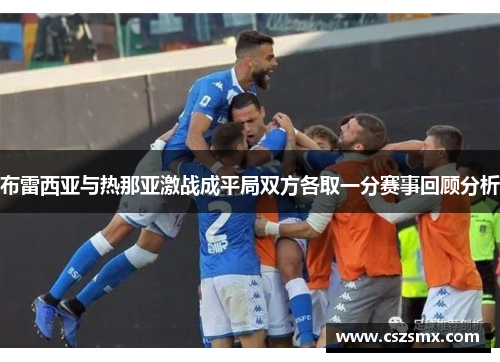 布雷西亚与热那亚激战成平局双方各取一分赛事回顾分析