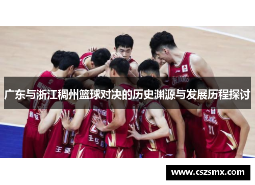 广东与浙江稠州篮球对决的历史渊源与发展历程探讨