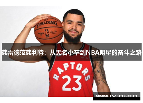 弗雷德范弗利特：从无名小卒到NBA明星的奋斗之路