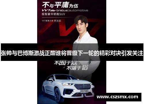 张帅与巴博斯激战正酣谁将晋级下一轮的精彩对决引发关注