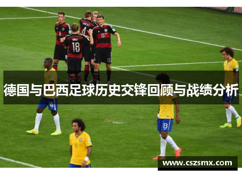 德国与巴西足球历史交锋回顾与战绩分析