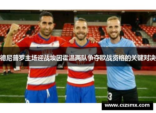德尼普罗主场迎战埃因霍温两队争夺欧战资格的关键对决