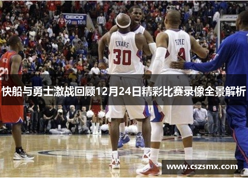 快船与勇士激战回顾12月24日精彩比赛录像全景解析