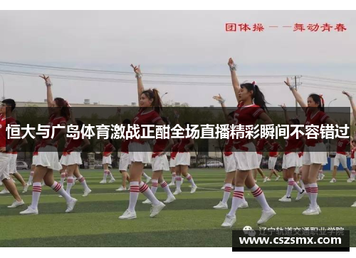 恒大与广岛体育激战正酣全场直播精彩瞬间不容错过