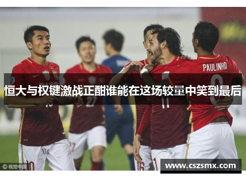 恒大与权键激战正酣谁能在这场较量中笑到最后