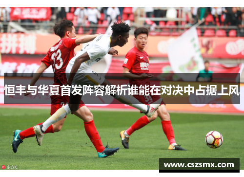 恒丰与华夏首发阵容解析谁能在对决中占据上风