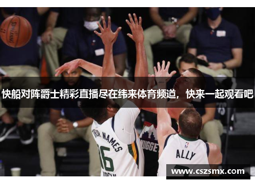 快船对阵爵士精彩直播尽在纬来体育频道，快来一起观看吧