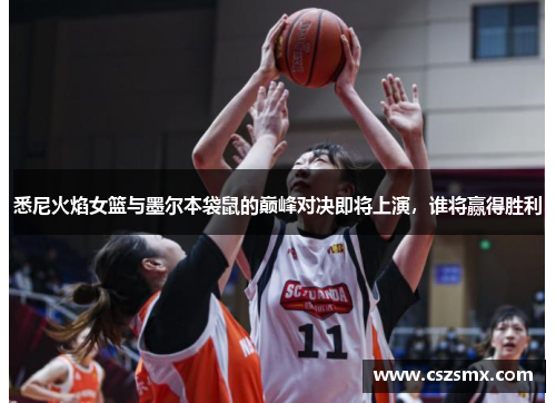 悉尼火焰女篮与墨尔本袋鼠的巅峰对决即将上演，谁将赢得胜利