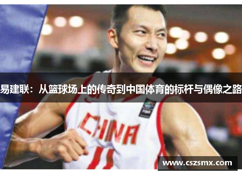 易建联：从篮球场上的传奇到中国体育的标杆与偶像之路