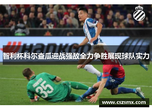 智利杯科尔查瓜迎战强敌全力争胜展现球队实力