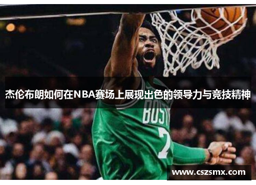 杰伦布朗如何在NBA赛场上展现出色的领导力与竞技精神