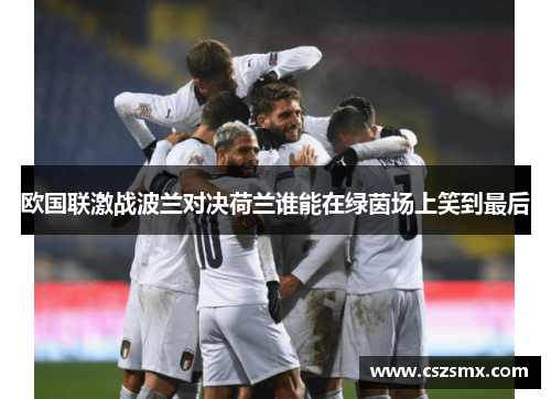 欧国联激战波兰对决荷兰谁能在绿茵场上笑到最后