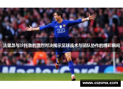 法里昂与沙托鲁的激烈对决揭示足球战术与团队协作的精彩瞬间
