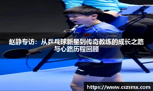 赵静专访：从乒乓球新星到传奇教练的成长之路与心路历程回顾