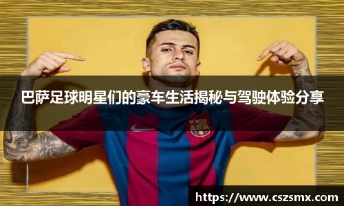 巴萨足球明星们的豪车生活揭秘与驾驶体验分享