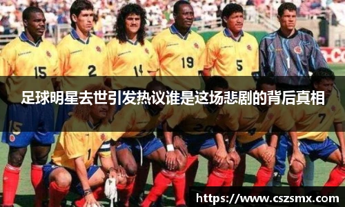 足球明星去世引发热议谁是这场悲剧的背后真相